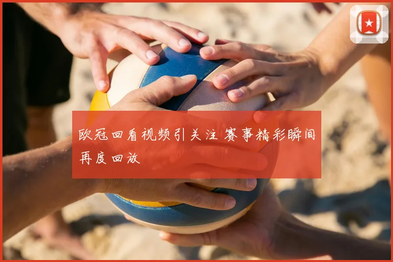 欧冠回看视频引关注 赛事精彩瞬间再度回放