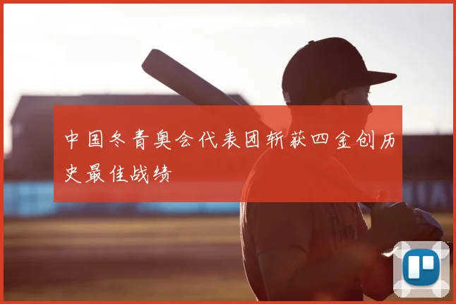 中国冬青奥会代表团斩获四金创历史最佳战绩