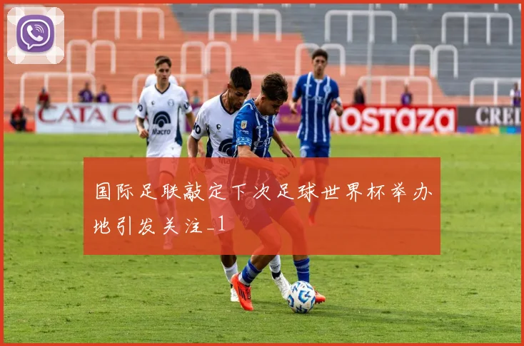 国际足联敲定下次足球世界杯举办地引发关注_1