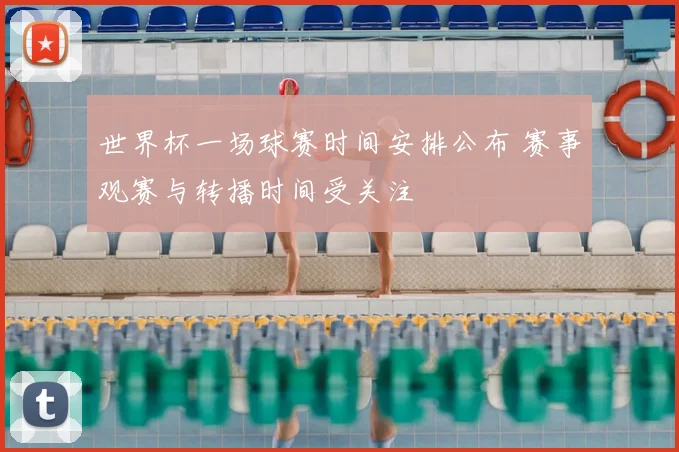 世界杯一场球赛时间安排公布 赛事观赛与转播时间受关注
