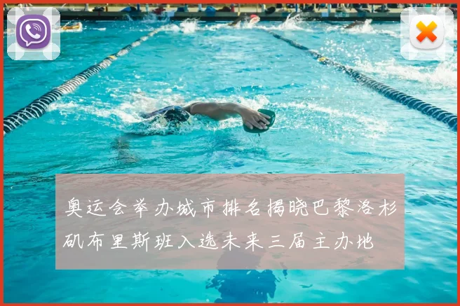 奥运会举办城市排名揭晓巴黎洛杉矶布里斯班入选未来三届主办地