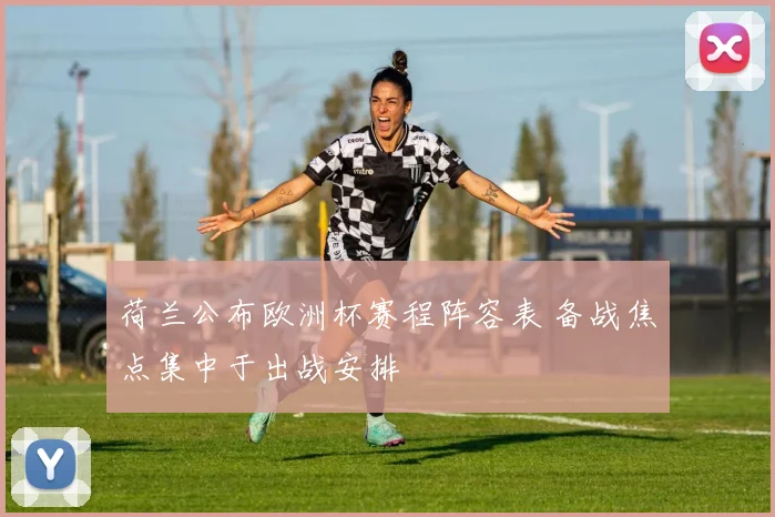 荷兰公布欧洲杯赛程阵容表 备战焦点集中于出战安排