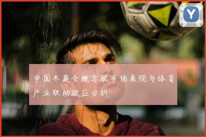中国冬奥会概念股市场表现与体育产业联动效应分析