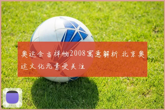 奥运会吉祥物2008寓意解析 北京奥运文化元素受关注