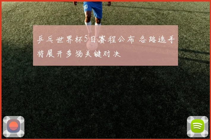 乒乓世界杯5日赛程公布 各路选手将展开多场关键对决