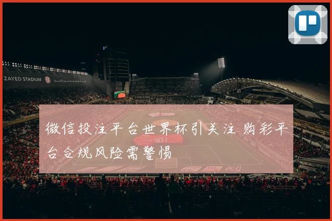微信投注平台世界杯引关注 购彩平台合规风险需警惕