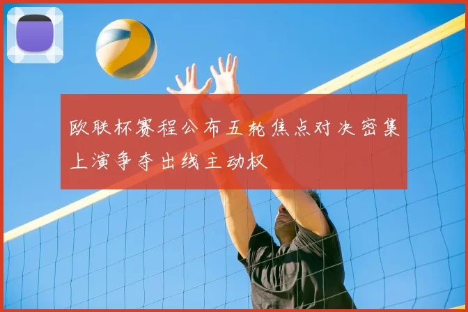 欧联杯赛程公布五轮焦点对决密集上演争夺出线主动权