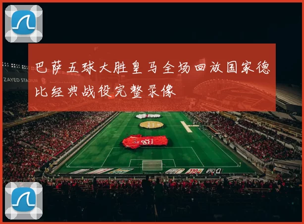 巴萨五球大胜皇马全场回放国家德比经典战役完整录像