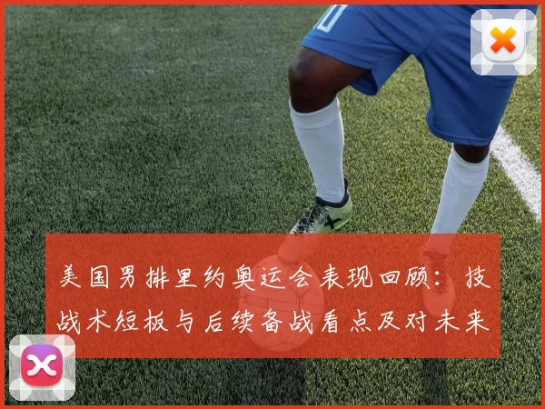 美国男排里约奥运会表现回顾：技战术短板与后续备战看点及对未来征战影响