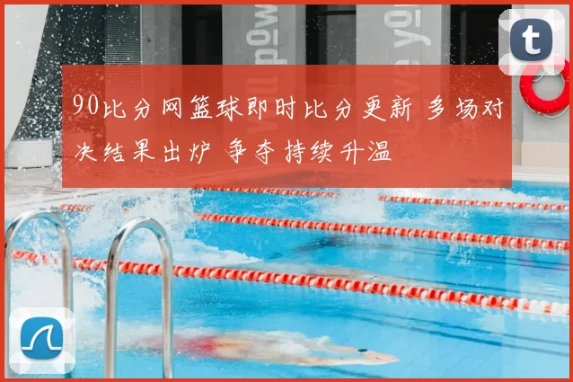 90比分网篮球即时比分更新 多场对决结果出炉 争夺持续升温