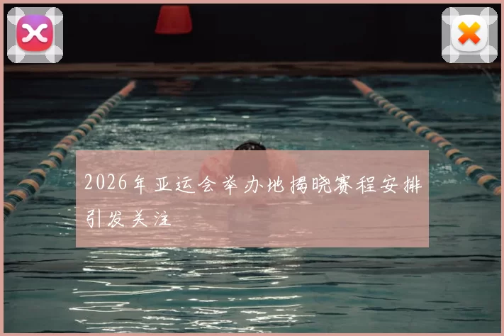 2026年亚运会举办地揭晓赛程安排引发关注