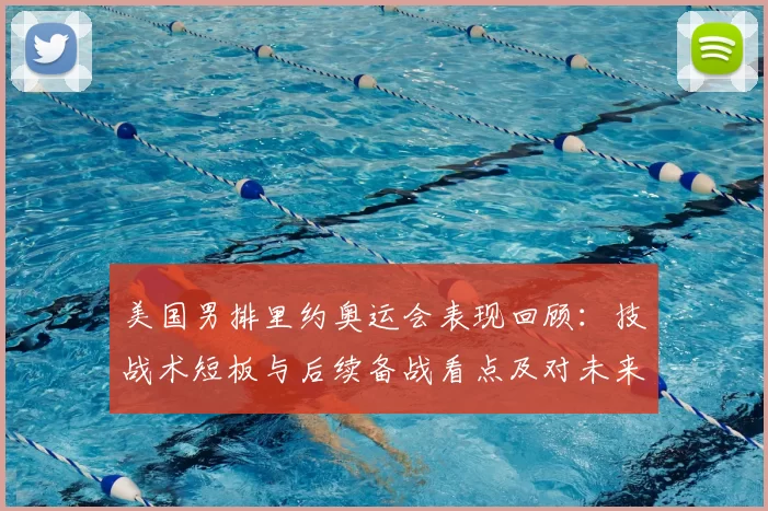 美国男排里约奥运会表现回顾：技战术短板与后续备战看点及对未来征战影响