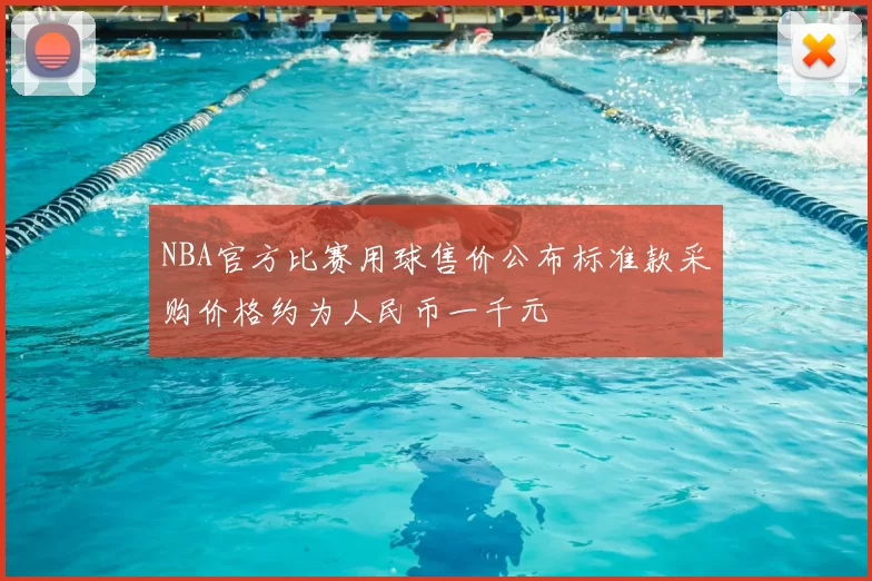 NBA官方比赛用球售价公布标准款采购价格约为人民币一千元