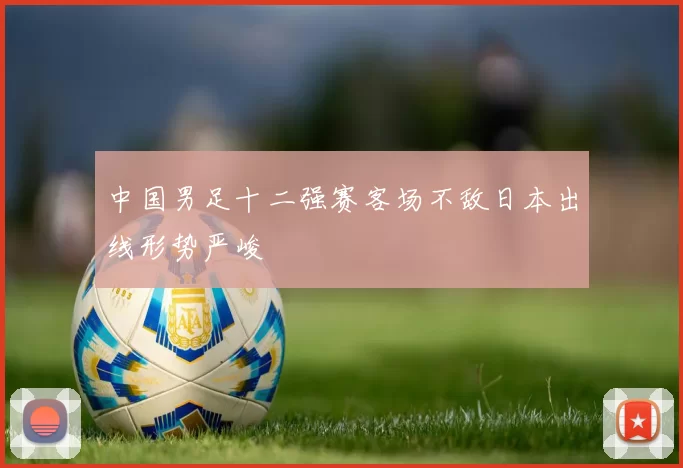 中国男足十二强赛客场不敌日本出线形势严峻