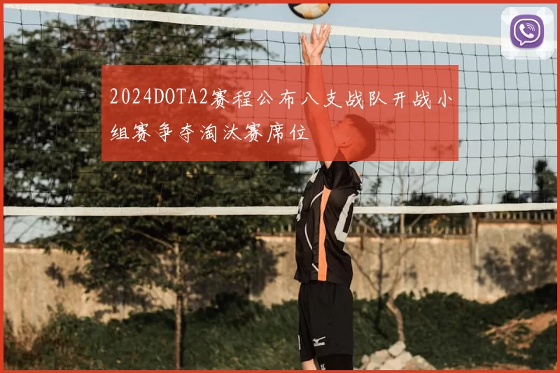 2024DOTA2赛程公布八支战队开战小组赛争夺淘汰赛席位
