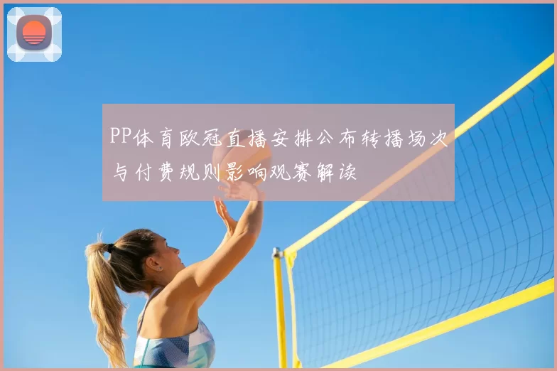 PP体育欧冠直播安排公布转播场次与付费规则影响观赛解读