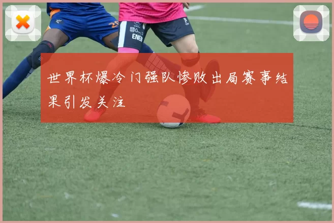 世界杯爆冷门强队惨败出局赛事结果引发关注