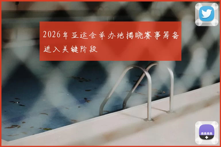2026年亚运会举办地揭晓赛事筹备进入关键阶段