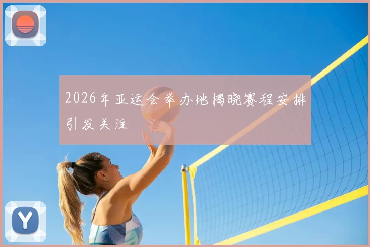 2026年亚运会举办地揭晓赛程安排引发关注