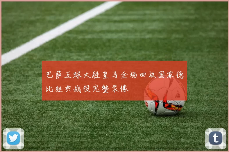 巴萨五球大胜皇马全场回放国家德比经典战役完整录像