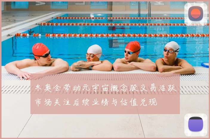 冬奥会带动元宇宙概念股交易活跃市场关注后续业绩与估值兑现