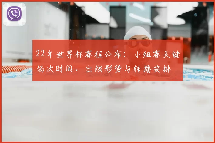 22年世界杯赛程公布：小组赛关键场次时间、出线形势与转播安排