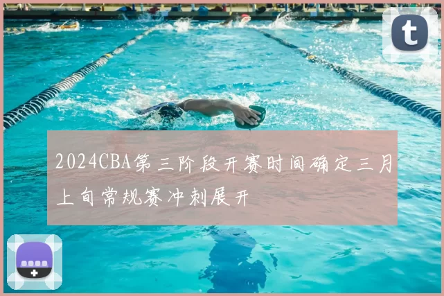 2024CBA第三阶段开赛时间确定三月上旬常规赛冲刺展开