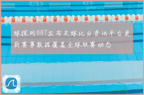 球探网007发布足球比分资讯平台更新赛事数据覆盖全球联赛动态