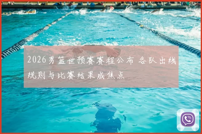 2026男篮世预赛赛程公布 各队出线规则与比赛结果成焦点