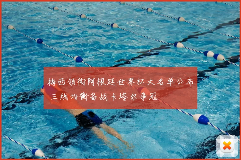 梅西领衔阿根廷世界杯大名单公布 三线均衡备战卡塔尔争冠