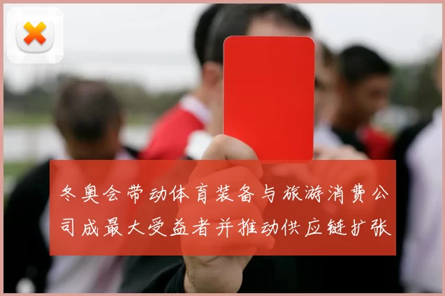 冬奥会带动体育装备与旅游消费公司成最大受益者并推动供应链扩张