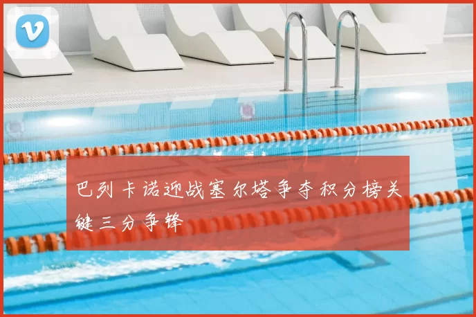 巴列卡诺迎战塞尔塔争夺积分榜关键三分争锋