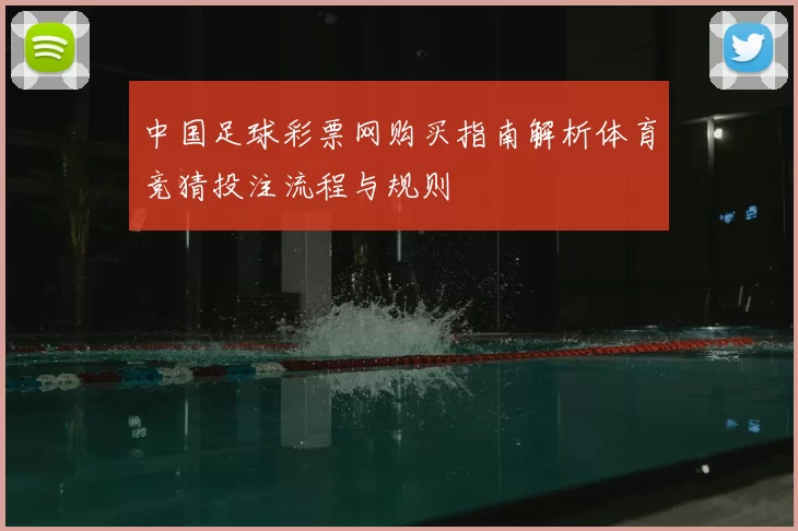 中国足球彩票网购买指南解析体育竞猜投注流程与规则