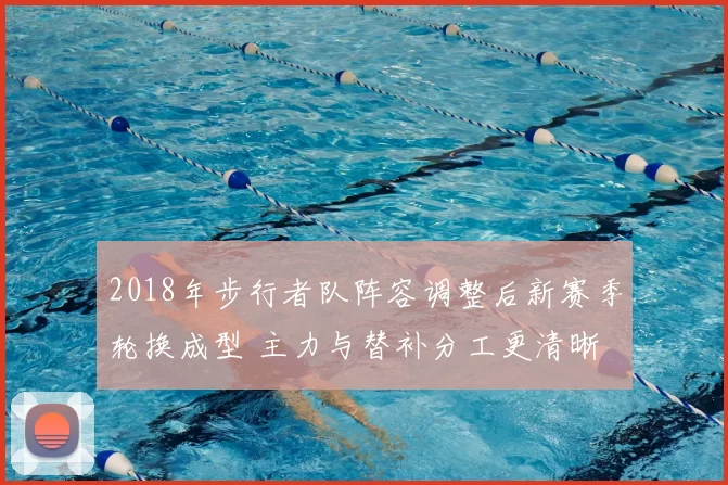 2018年步行者队阵容调整后新赛季轮换成型 主力与替补分工更清晰