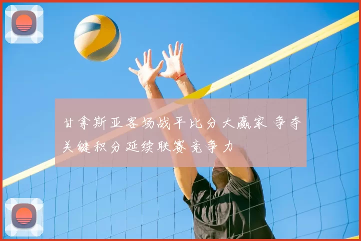 甘拿斯亚客场战平比分大赢家 争夺关键积分延续联赛竞争力