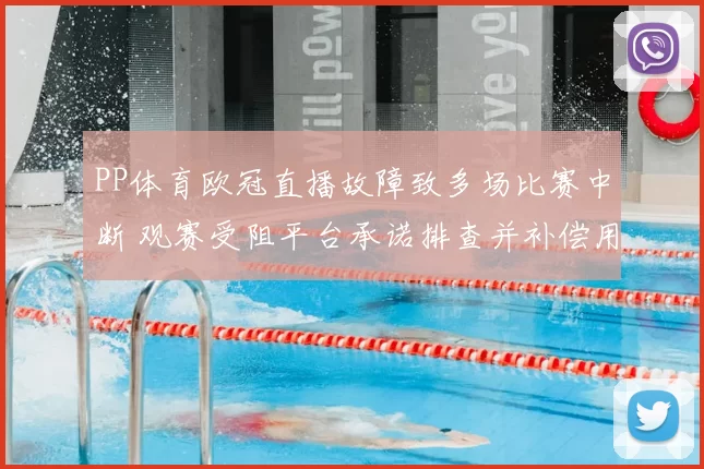 PP体育欧冠直播故障致多场比赛中断 观赛受阻平台承诺排查并补偿用户