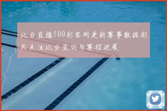 比分直播500彩客网更新赛事数据彩民关注比分变化与赛程进展