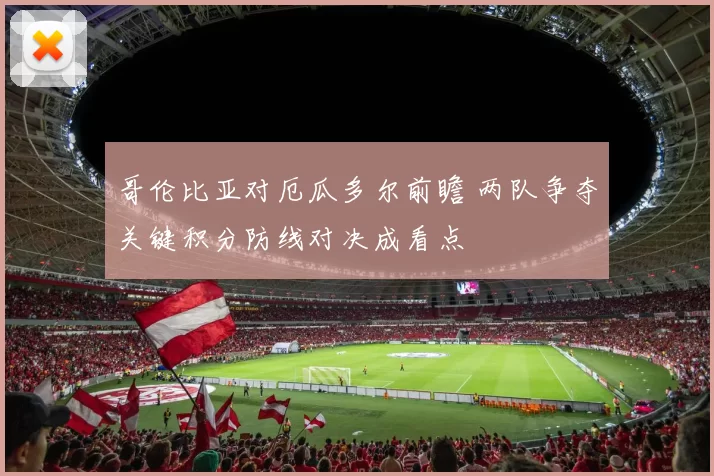 哥伦比亚对厄瓜多尔前瞻 两队争夺关键积分防线对决成看点