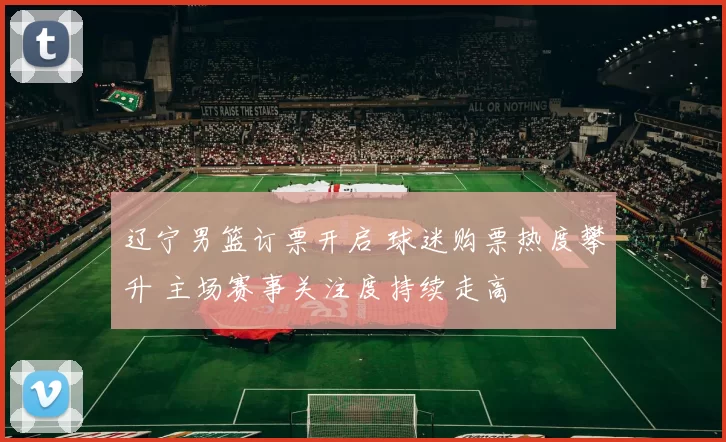 辽宁男篮订票开启 球迷购票热度攀升 主场赛事关注度持续走高