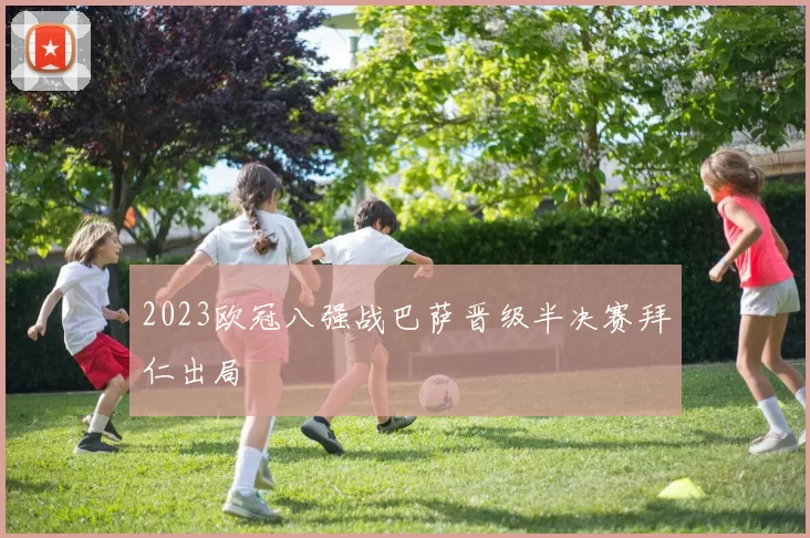 2023欧冠八强战巴萨晋级半决赛拜仁出局