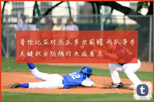 哥伦比亚对厄瓜多尔前瞻 两队争夺关键积分防线对决成看点