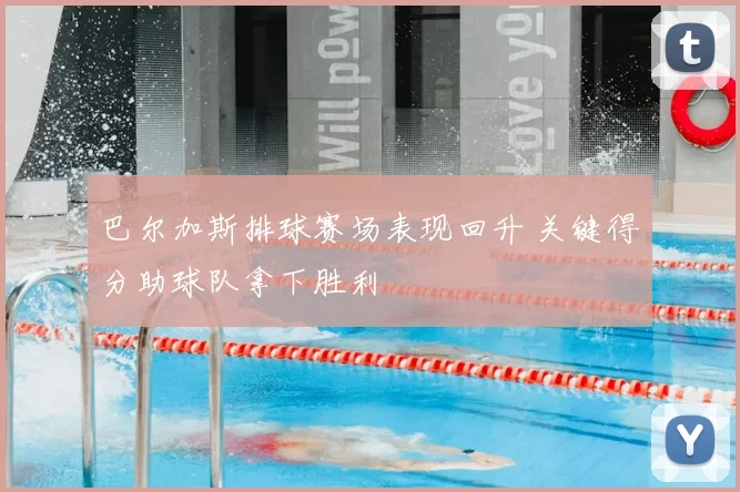 巴尔加斯排球赛场表现回升 关键得分助球队拿下胜利