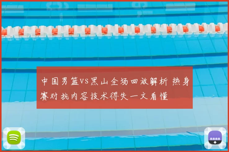 中国男篮vs黑山全场回放解析 热身赛对抗内容技术得失一文看懂