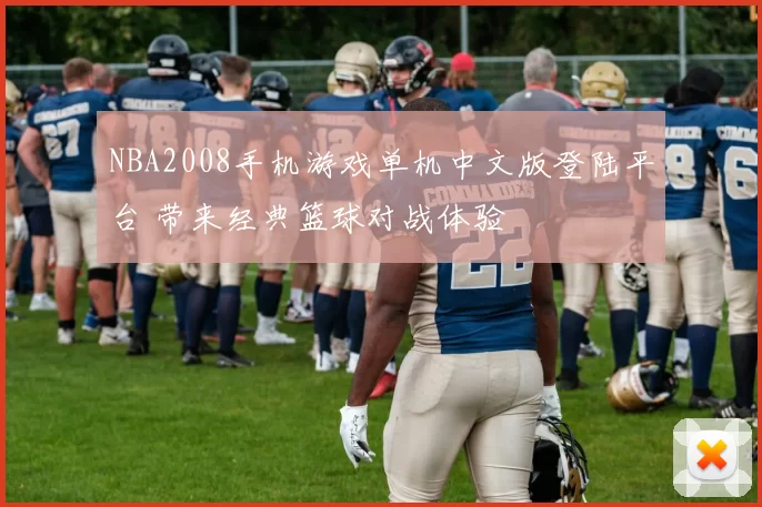 NBA2008手机游戏单机中文版登陆平台 带来经典篮球对战体验